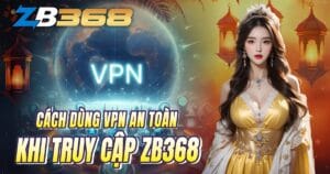 VPN Là Gì? Cách Dùng VPN An Toàn Khi Truy Cập ZB368